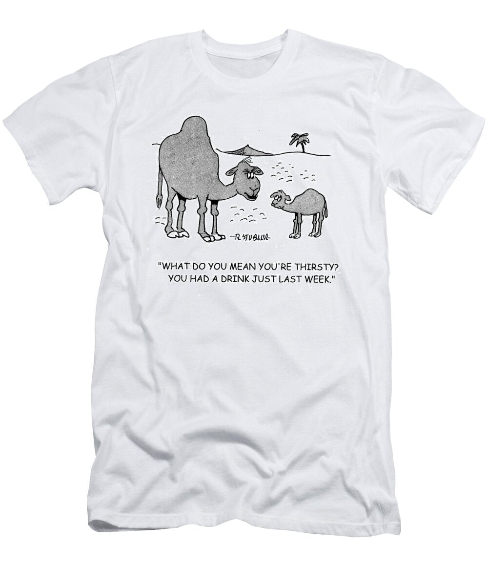 What Do You Mean Youre Thirsty You Had a Drink Just Last Richard Stubler T-Shirt